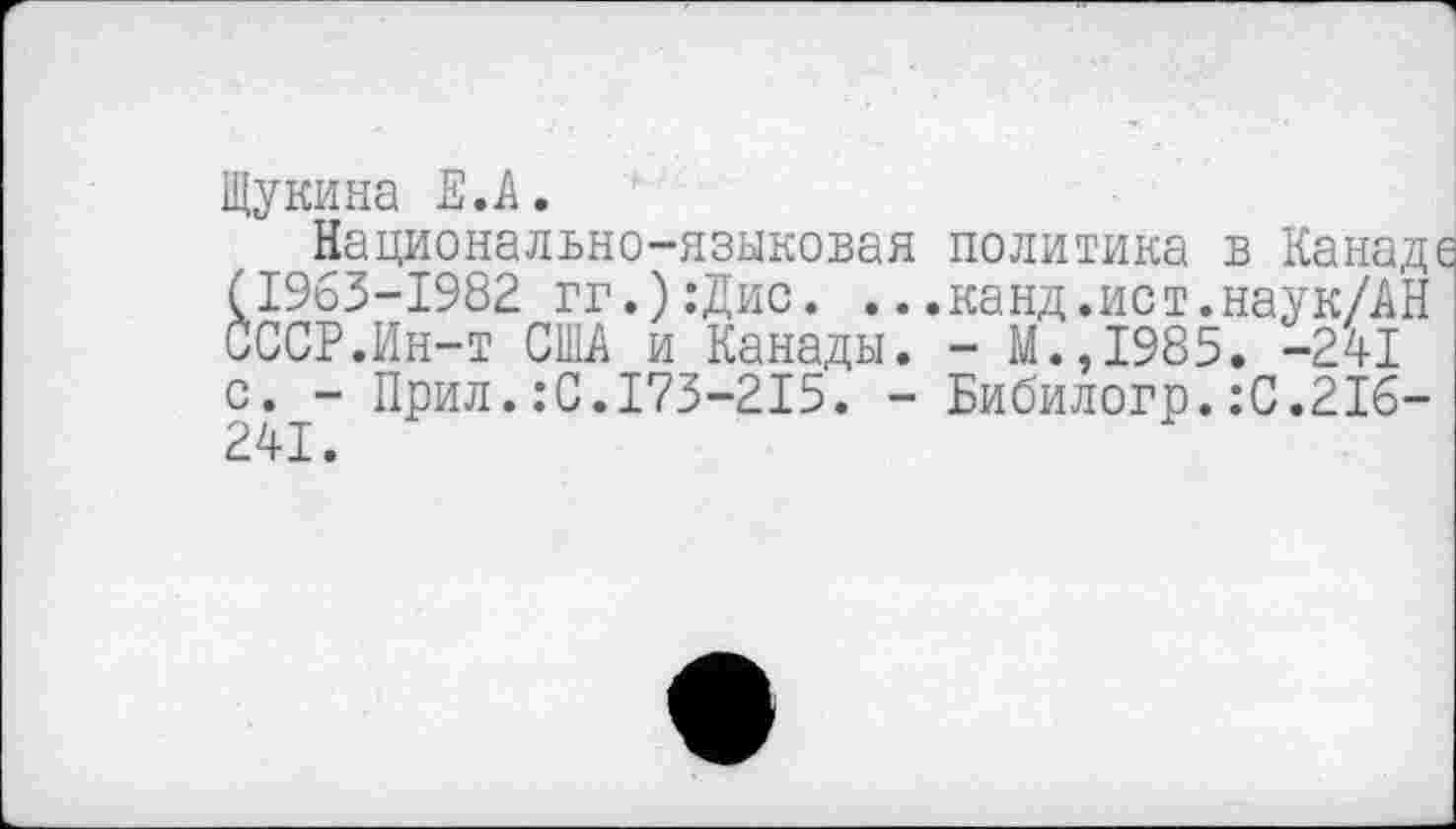 ﻿Щукина Е.А.
Национально-языковая политика в Канад (1963-1982 гг.):Дис. ...канд.ист.наук/АН СССР.Ин-т США и Канады. - М.,1985. -241 с. - Прил.:С.173-215. - Бибилогр.:С.216-241.